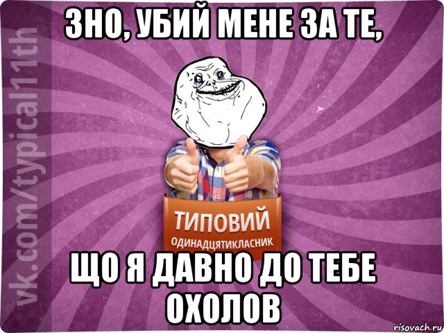 зно, убий мене за те, що я давно до тебе охолов