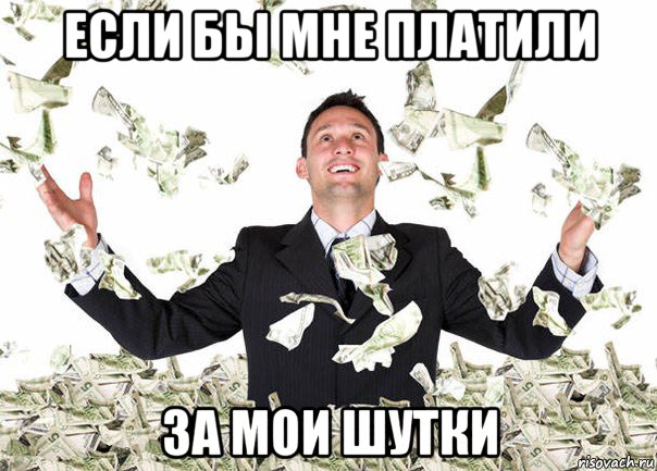 если бы мне платили за мои шутки
