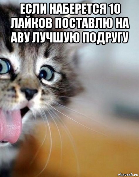 если наберется 10 лайков поставлю на аву лучшую подругу 