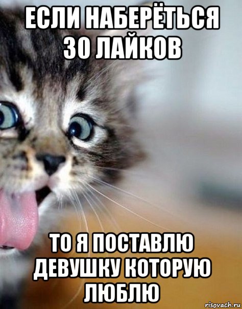 если наберёться 30 лайков то я поставлю девушку которую люблю