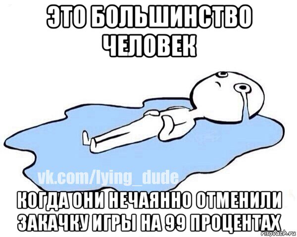 это большинство человек когда они нечаянно отменили закачку игры на 99 процентах, Мем Этот момент когда