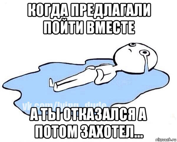 когда предлагали пойти вместе а ты отказался а потом захотел..., Мем Этот момент когда