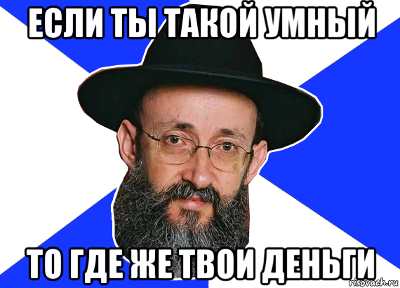 если ты такой умный то где же твои деньги