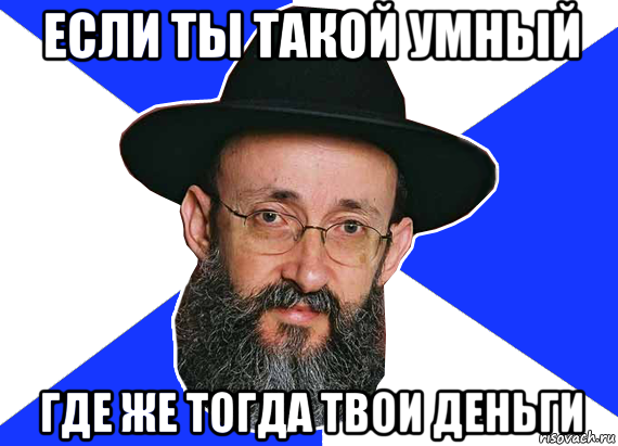 если ты такой умный где же тогда твои деньги