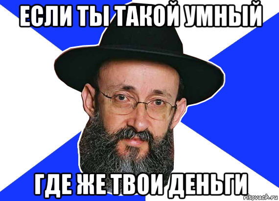 если ты такой умный где же твои деньги
