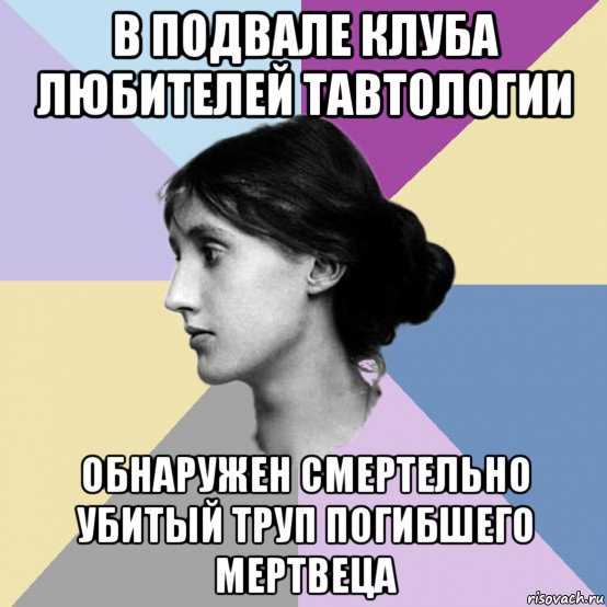 в подвале клуба любителей тавтологии обнаружен смертельно убитый труп погибшего мертвеца