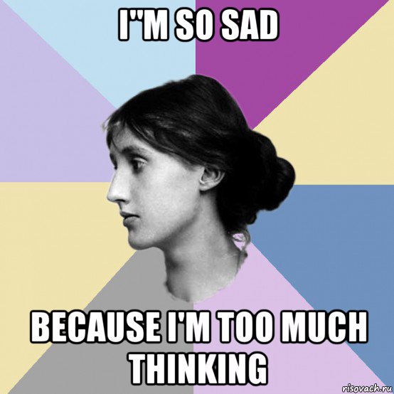i"m so sad because i'm too much thinking