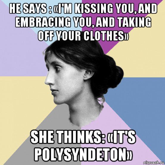he says : «i'm kissing you, and embracing you, and taking off your clothes» she thinks: «it's polysyndeton»