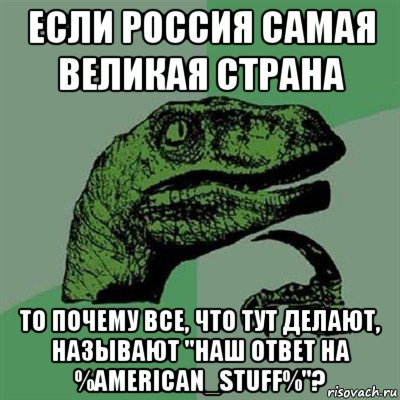 если россия самая великая страна то почему все, что тут делают, называют "наш ответ на %american_stuff%"?, Мем Филосораптор