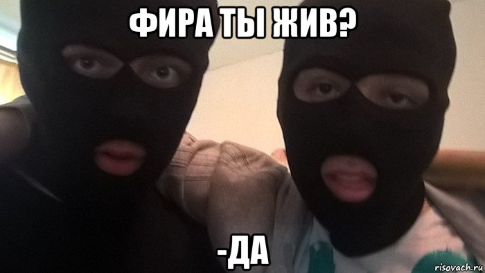 фира ты жив? -да