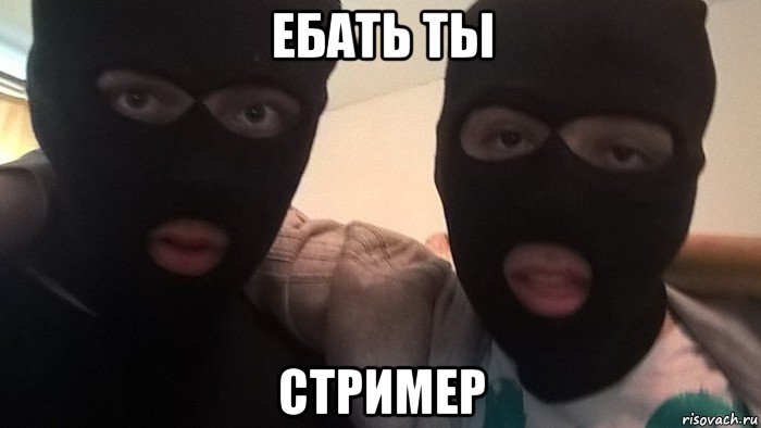ебать ты стример