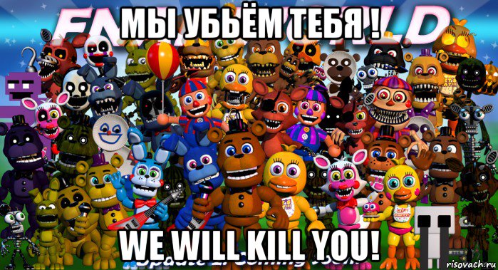 мы убьём тебя ! we will kill you!
