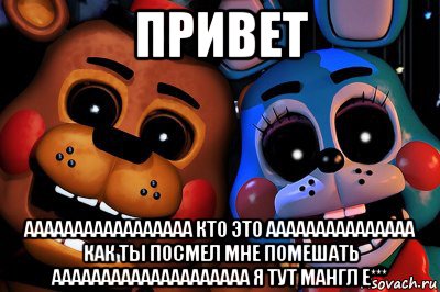 привет ааааааааааааааааа кто это ааааааааааааааа как ты посмел мне помешать аааааааааааааааааааа я тут мангл е***