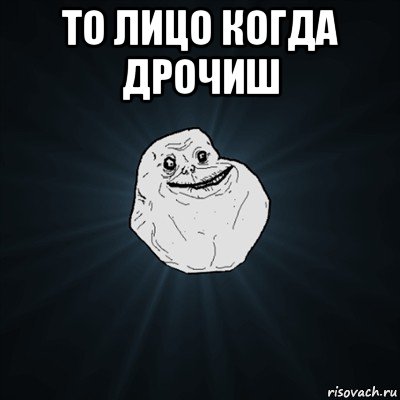 то лицо когда дрочиш , Мем Forever Alone