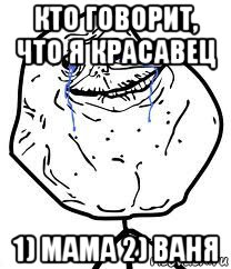 кто говорит, что я красавец 1) мама 2) ваня, Мем Forever Alone