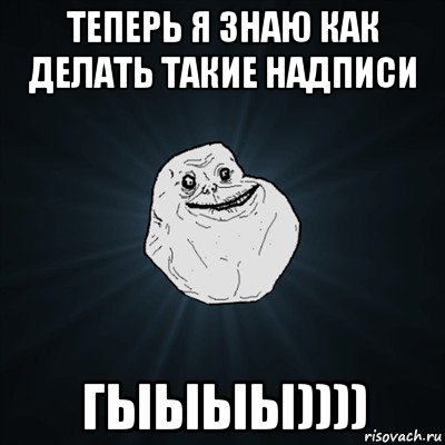 теперь я знаю как делать такие надписи гыыыы)))), Мем Forever Alone