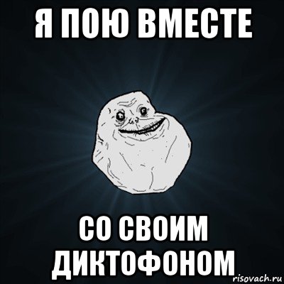 я пою вместе со своим диктофоном, Мем Forever Alone