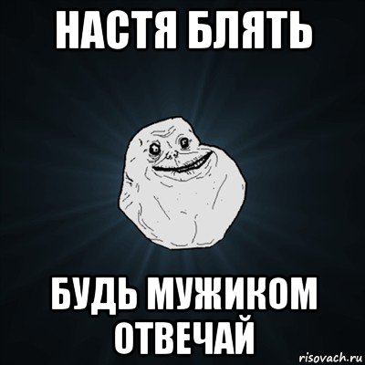 настя блять будь мужиком отвечай, Мем Forever Alone