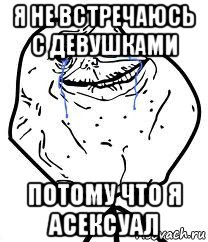 я не встречаюсь с девушками потому что я асексуал, Мем Forever Alone