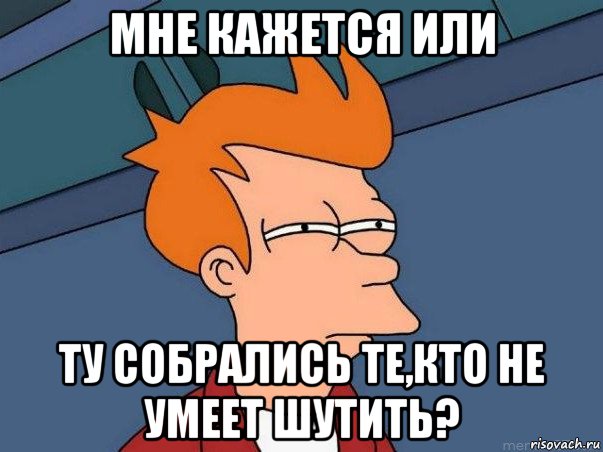 мне кажется или ту собрались те,кто не умеет шутить?, Мем  Фрай (мне кажется или)