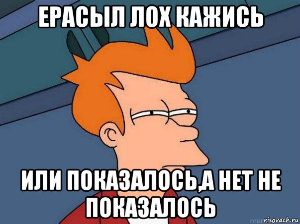 ерасыл лох кажись или показалось,а нет не показалось, Мем  Фрай (мне кажется или)