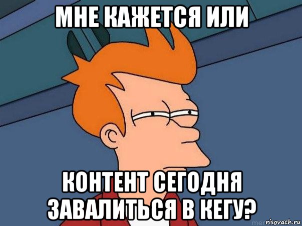 мне кажется или контент сегодня завалиться в кегу?, Мем  Фрай (мне кажется или)