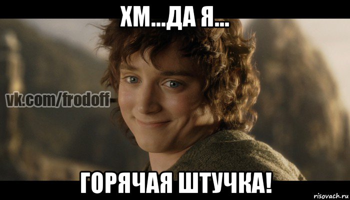 хм...да я... горячая штучка!, Мем  Фродо