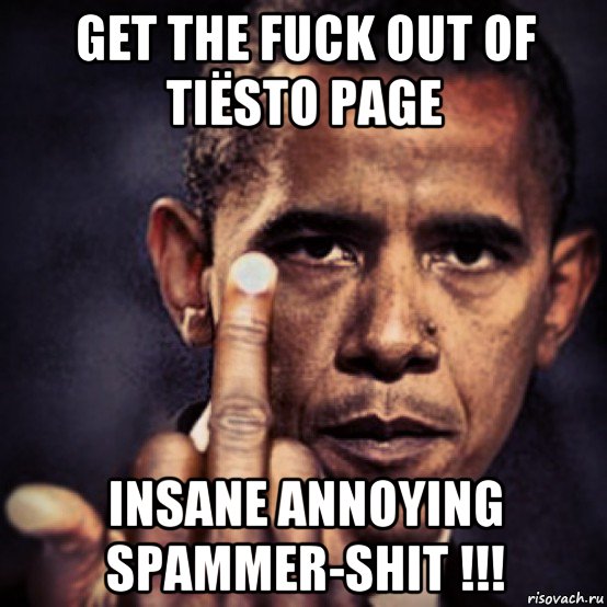 get the fuck out of tiësto page insane annoying spammer-shit !!!