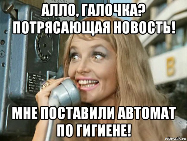 алло, галочка? потрясающая новость! мне поставили автомат по гигиене!