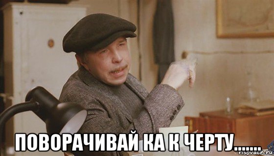  поворачивай ка к черту.......