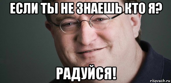 если ты не знаешь кто я? радуйся!
