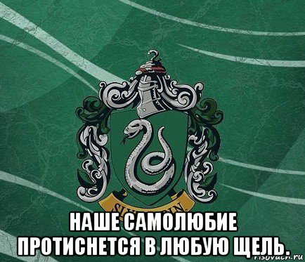  наше самолюбие протиснется в любую щель.
