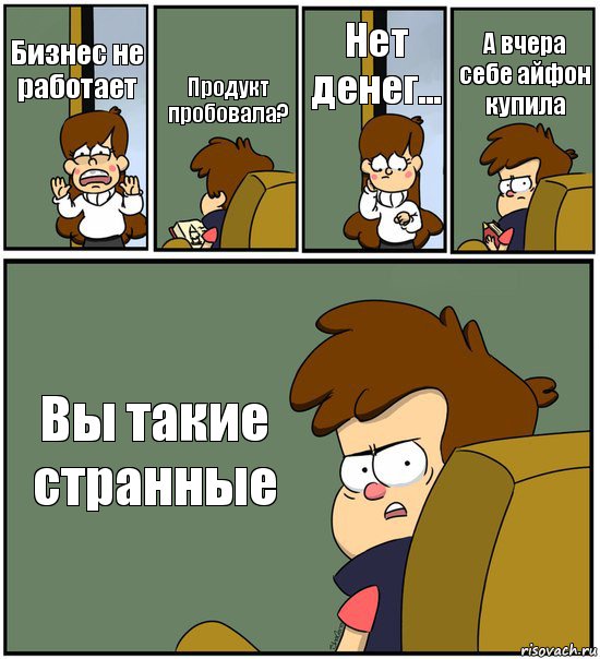 Бизнес не работает Продукт пробовала? Нет денег... А вчера себе айфон купила Вы такие странные, Комикс   гравити фолз