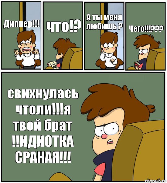 Диппер!!! что!? А ты меня любишь ? Чего!!!??? свихнулась чтоли!!!я твой брат !!ИДИОТКА СРАНАЯ!!!, Комикс   гравити фолз