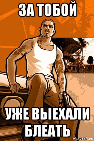 за тобой уже выехали блеать, Мем GTA