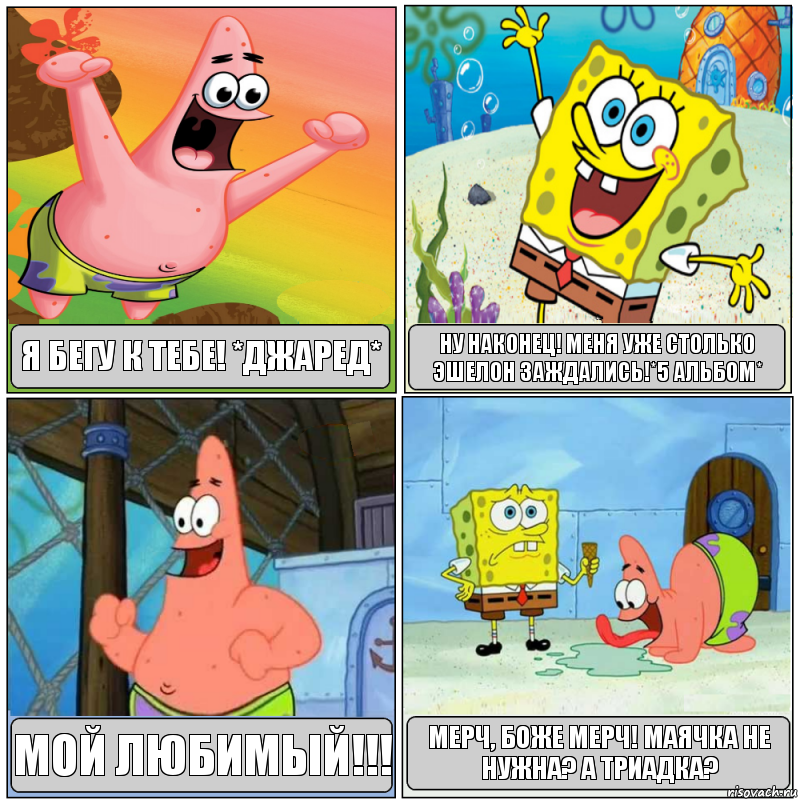 я бегу к тебе! *джаред* ну наконец! меня уже столько эшелон заждались!*5 альбом* мой любимый!!! мерч, боже мерч! маячка не нужна? а триадка?