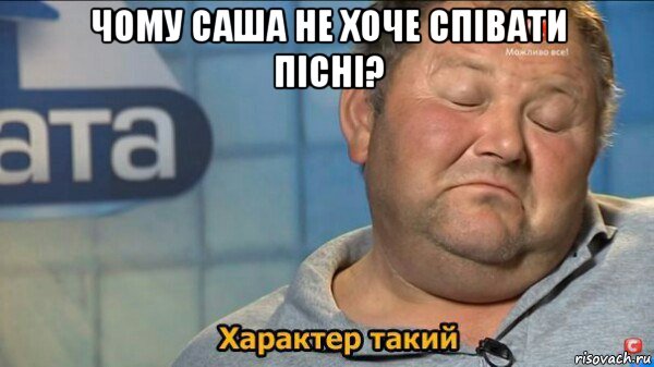 чому саша не хоче співати пісні? , Мем  Характер такий