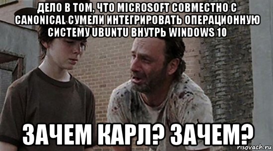 дело в том, что microsoft совместно с canonical сумели интегрировать операционную систему ubuntu внутрь windows 10 зачем карл? зачем?, Мем  Ходячие мертвецы