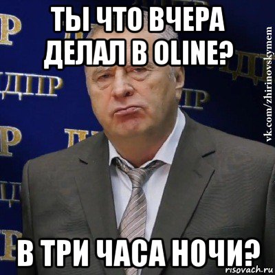 ты что вчера делал в oline? в три часа ночи?, Мем Хватит это терпеть (Жириновский)