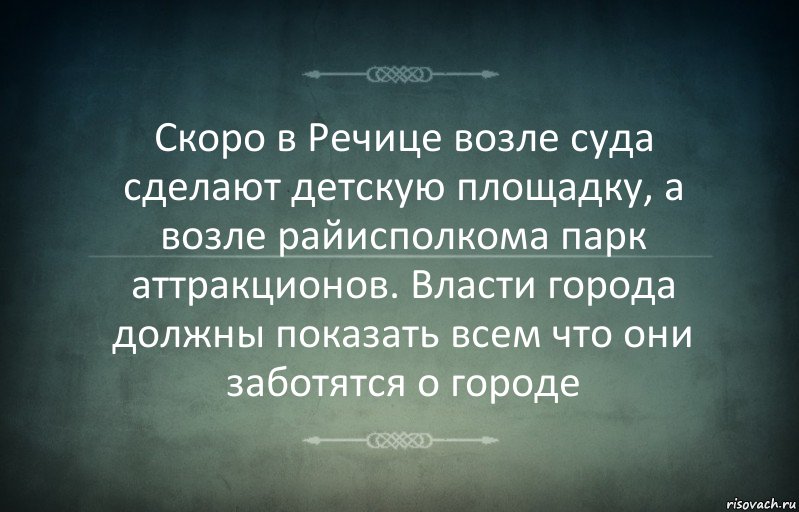 Скоро в Речице возле суда сделают детскую площадку, а возле райисполкома парк аттракционов. Власти города должны показать всем что они заботятся о городе