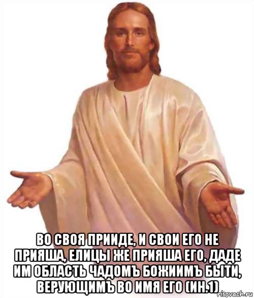  во своя прииде, и свои его не прияша, елицы же прияша его, даде им область чадомъ божиимъ быти, верующимъ во имя его (ин.1), Мем Иисус