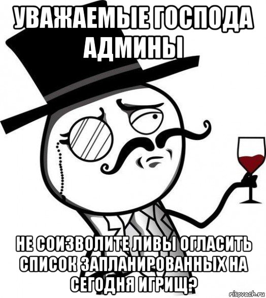 уважаемые господа админы не соизволите ливы огласить список запланированных на сегодня игрищ?, Мем Интеллигент