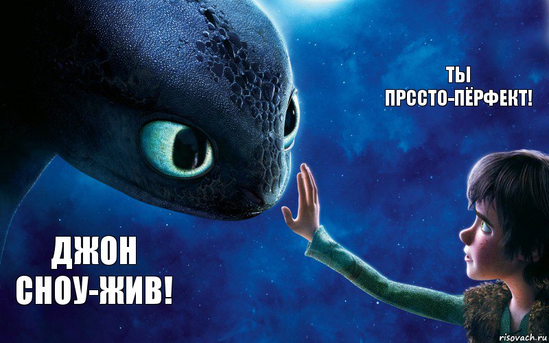 Джон Сноу-жив! Ты прссто-пёрфект!