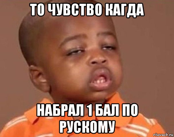 то чувство кагда набрал 1 бал по рускому, Мем  Какой пацан (негритенок)