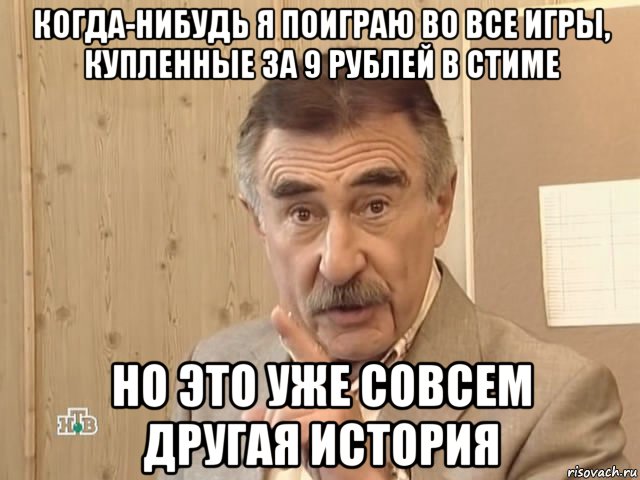 когда-нибудь я поиграю во все игры, купленные за 9 рублей в стиме но это уже совсем другая история, Мем Каневский (Но это уже совсем другая история)