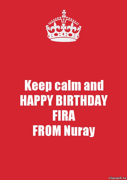 Keep calm and
HAPPY BIRTHDAY
FIRA
FROM Nuray, Комикс Keep Calm 3