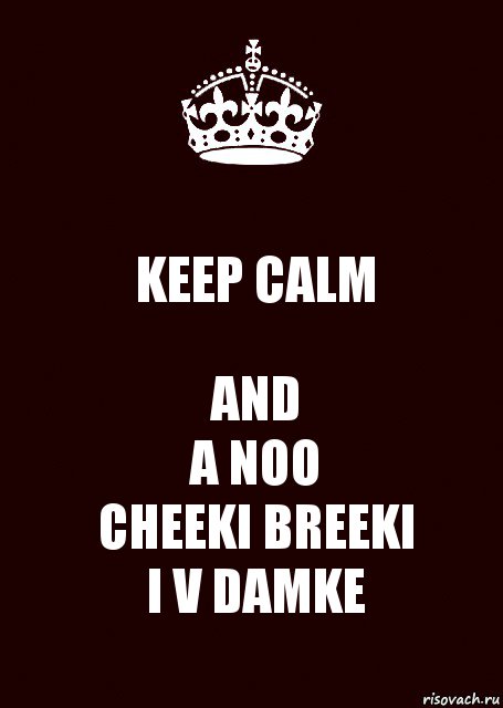 KEEP CALM AND
A NOO
CHEEKI BREEKI
I V DAMKE, Комикс keep calm