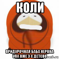 коли придурочная баба нервна упа вже э с детсво, Мем Кенни похож  на густаво рок