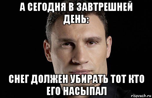 а сегодня в завтрешней день: снег должен убирать тот кто его насыпал, Мем Кличко