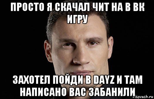 просто я скачал чит на в вк игру захотел пойди в dayz и там написано вас забанили, Мем Кличко
